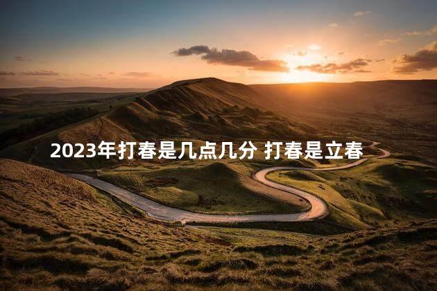 2023年打春是几点几分 打春是立春吗